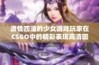 激情四溢的少女游戏玩家在CSGO中的精彩表现高清回顾