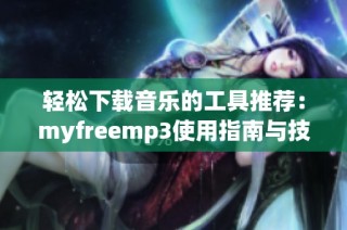 轻松下载音乐的工具推荐：myfreemp3使用指南与技巧