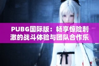 PUBG国际版：畅享惊险刺激的战斗体验与团队合作乐趣