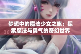 梦想中的魔法少女之旅：探索魔法与勇气的奇幻世界