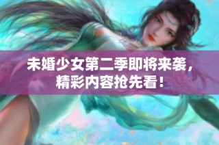 未婚少女第二季即将来袭，精彩内容抢先看！