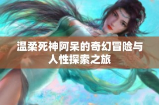 温柔死神阿呆的奇幻冒险与人性探索之旅