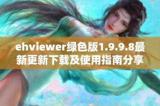 ehviewer绿色版1.9.9.8最新更新下载及使用指南分享