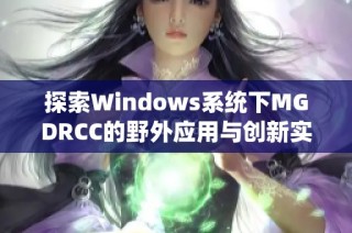 探索Windows系统下MGDRCC的野外应用与创新实践