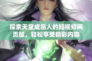 探索天堂成品人的短视频网页版，轻松享受精彩内容