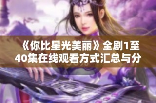 《你比星光美丽》全剧1至40集在线观看方式汇总与分享