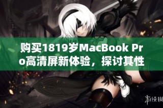 购买1819岁MacBook Pro高清屏新体验，探讨其性能与使用感受