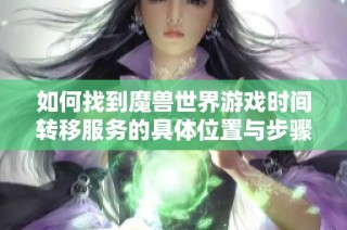 如何找到魔兽世界游戏时间转移服务的具体位置与步骤