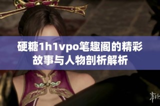 硬糖1h1vpo笔趣阁的精彩故事与人物剖析解析