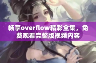 畅享overflow精彩全集，免费观看完整版视频内容