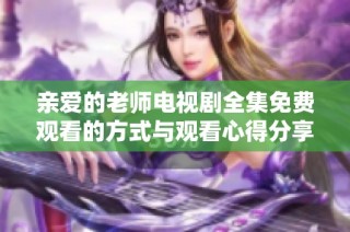 亲爱的老师电视剧全集免费观看的方式与观看心得分享