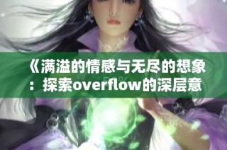 《满溢的情感与无尽的想象：探索overflow的深层意义》