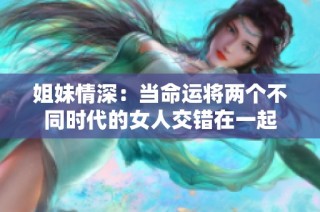 姐妹情深：当命运将两个不同时代的女人交错在一起