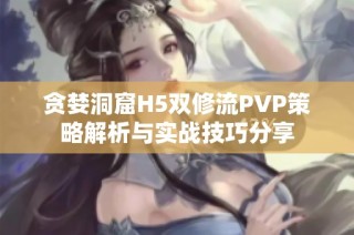 贪婪洞窟H5双修流PVP策略解析与实战技巧分享