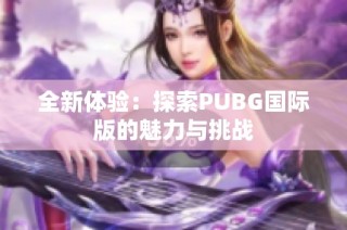 全新体验：探索PUBG国际版的魅力与挑战