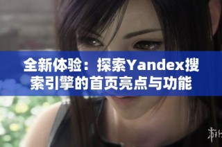 全新体验：探索Yandex搜索引擎的首页亮点与功能