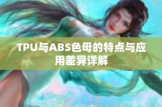 TPU与ABS色母的特点与应用差异详解