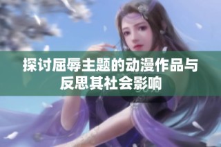 探讨屈辱主题的动漫作品与反思其社会影响