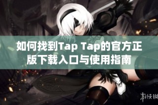 如何找到Tap Tap的官方正版下载入口与使用指南