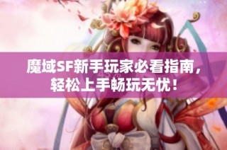 魔域SF新手玩家必看指南，轻松上手畅玩无忧！