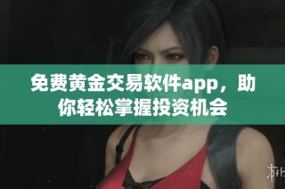 免费黄金交易软件app，助你轻松掌握投资机会