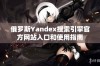 俄罗斯Yandex搜索引擎官方网站入口和使用指南