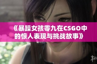 《暴躁女孩零九在CSGO中的惊人表现与挑战故事》