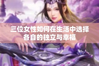 三位女性如何在生活中选择各自的独立与幸福