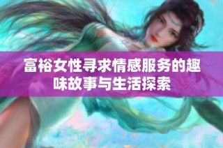 富裕女性寻求情感服务的趣味故事与生活探索