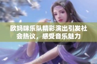 欧妈咪乐队精彩演出引发社会热议，感受音乐魅力