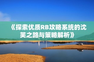 《探索优质RB攻略系统的沈芙之路与策略解析》