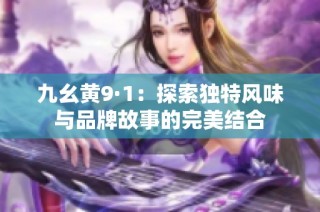 九幺黄9·1：探索独特风味与品牌故事的完美结合