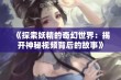 《探索妖精的奇幻世界：揭开神秘视频背后的故事》