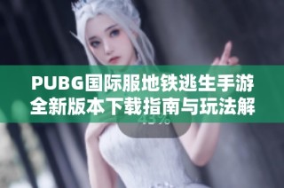 PUBG国际服地铁逃生手游全新版本下载指南与玩法解析