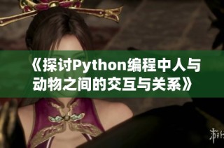 《探讨Python编程中人与动物之间的交互与关系》