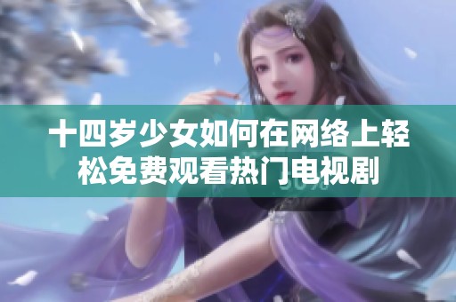 十四岁少女如何在网络上轻松免费观看热门电视剧