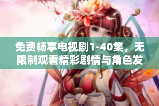 免费畅享电视剧1-40集，无限制观看精彩剧情与角色发展