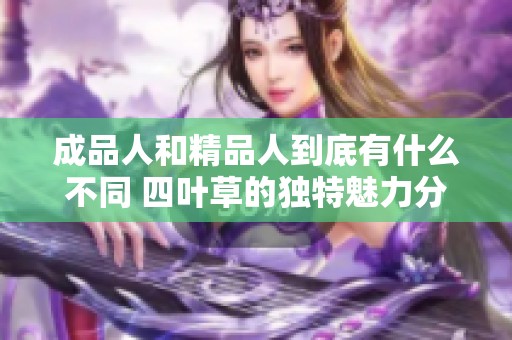 成品人和精品人到底有什么不同 四叶草的独特魅力分析