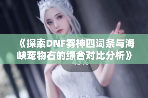 《探索DNF雾神四词条与海峡宠物右的综合对比分析》