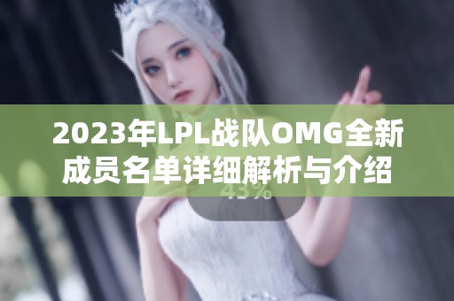 2023年LPL战队OMG全新成员名单详细解析与介绍