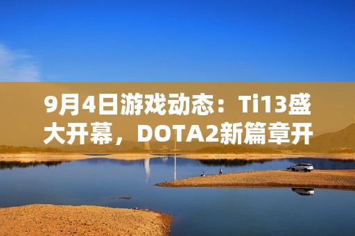 9月4日游戏动态：Ti13盛大开幕，DOTA2新篇章开启