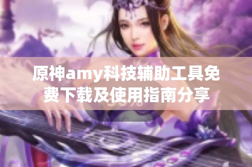 原神amy科技辅助工具免费下载及使用指南分享