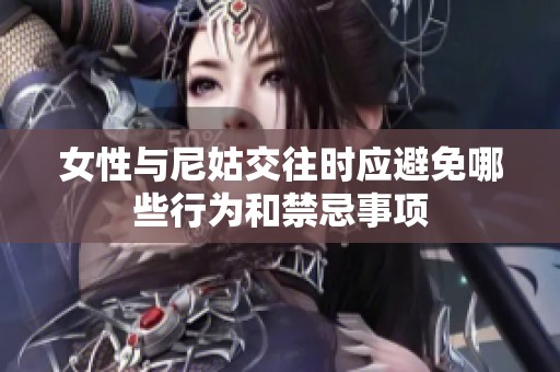 女性与尼姑交往时应避免哪些行为和禁忌事项