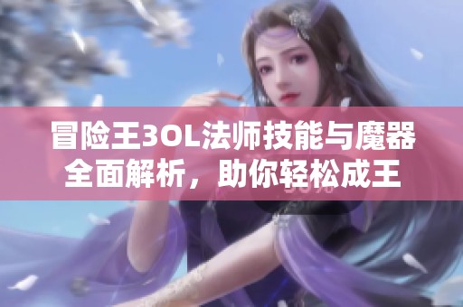 冒险王3OL法师技能与魔器全面解析，助你轻松成王