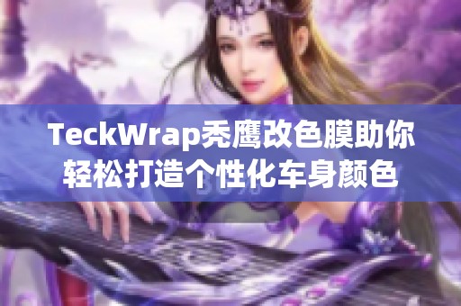 TeckWrap秃鹰改色膜助你轻松打造个性化车身颜色