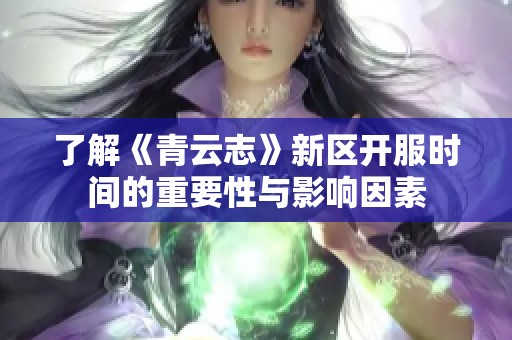 了解《青云志》新区开服时间的重要性与影响因素