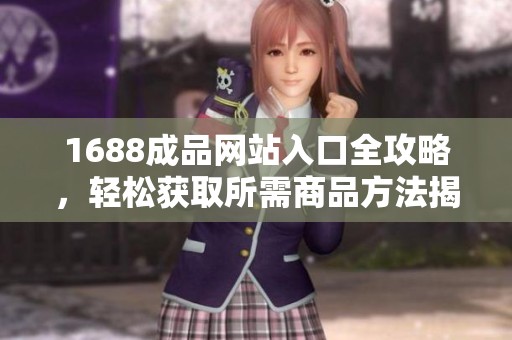 1688成品网站入口全攻略，轻松获取所需商品方法揭秘