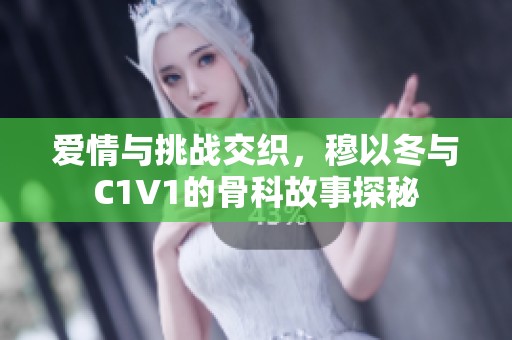 爱情与挑战交织，穆以冬与C1V1的骨科故事探秘