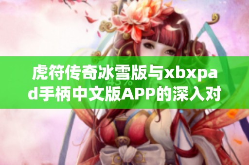 虎符传奇冰雪版与xbxpad手柄中文版APP的深入对比与分析