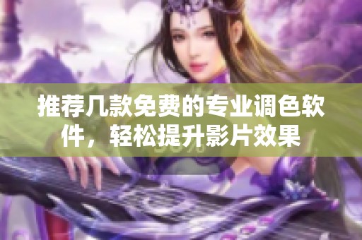 推荐几款免费的专业调色软件，轻松提升影片效果